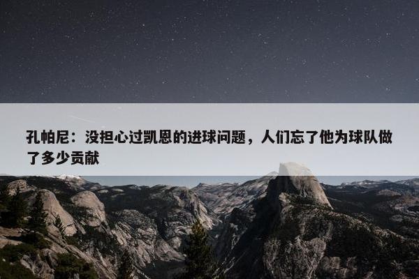 孔帕尼：没担心过凯恩的进球问题，人们忘了他为球队做了多少贡献