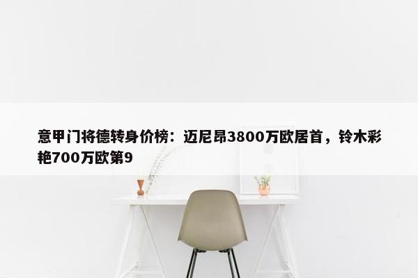 意甲门将德转身价榜：迈尼昂3800万欧居首，铃木彩艳700万欧第9