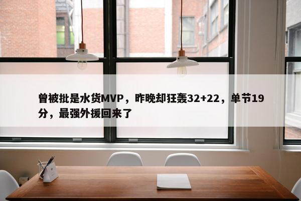 曾被批是水货MVP，昨晚却狂轰32+22，单节19分，最强外援回来了