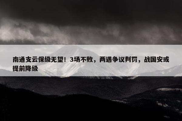 南通支云保级无望！3场不败，两遇争议判罚，战国安或提前降级