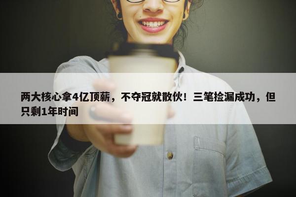 两大核心拿4亿顶薪，不夺冠就散伙！三笔捡漏成功，但只剩1年时间