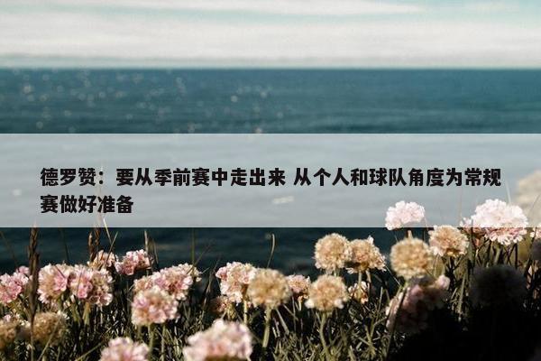 德罗赞：要从季前赛中走出来 从个人和球队角度为常规赛做好准备