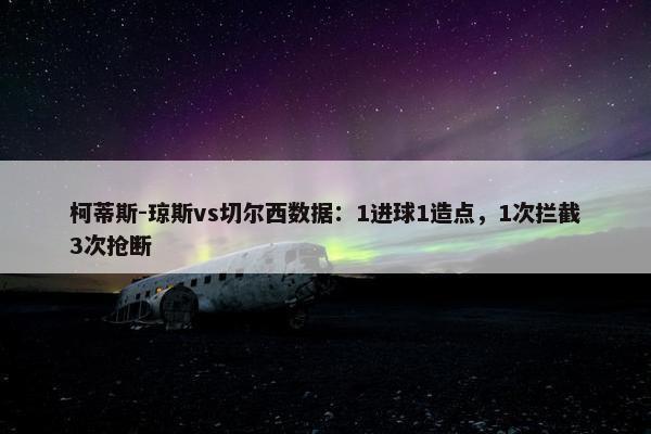 柯蒂斯-琼斯vs切尔西数据：1进球1造点，1次拦截3次抢断