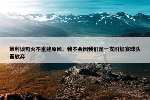 莱利谈热火不重建原因：我不会因我们是一支附加赛球队而放弃