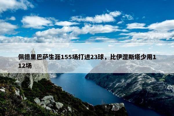 佩德里巴萨生涯155场打进23球，比伊涅斯塔少用112场