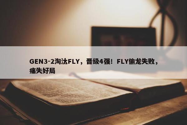 GEN3-2淘汰FLY，晋级4强！FLY偷龙失败，痛失好局