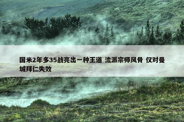 国米2年多35战亮出一种王道 流派宗师风骨 仅对曼城拜仁失效