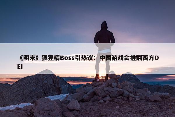 《明末》狐狸精Boss引热议：中国游戏会推翻西方DEI