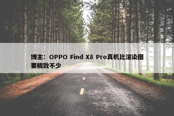 博主：OPPO Find X8 Pro真机比渲染图要精致不少