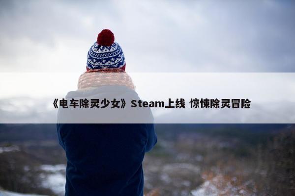 《电车除灵少女》Steam上线 惊悚除灵冒险