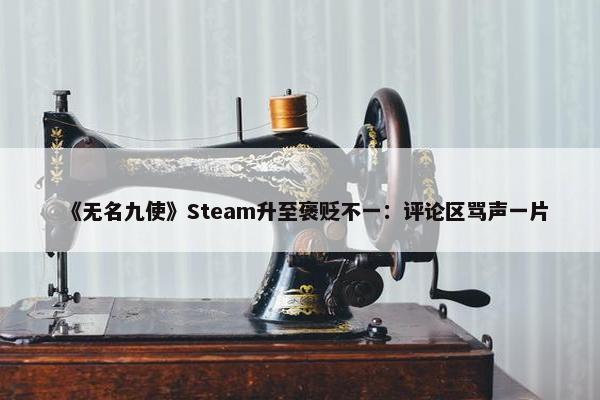 《无名九使》Steam升至褒贬不一：评论区骂声一片