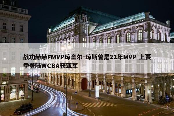 战功赫赫FMVP琼奎尔-琼斯曾是21年MVP 上赛季登陆WCBA获亚军