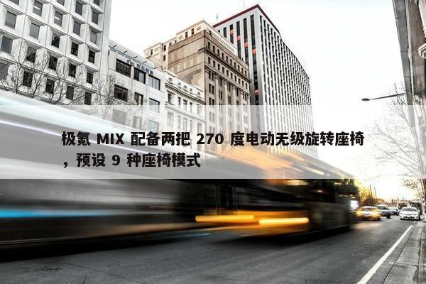 极氪 MIX 配备两把 270 度电动无级旋转座椅，预设 9 种座椅模式