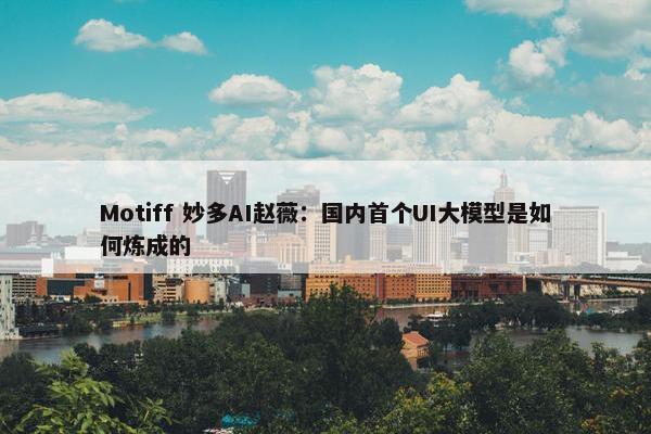 Motiff 妙多AI赵薇：国内首个UI大模型是如何炼成的