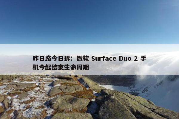 昨日路今日拆：微软 Surface Duo 2 手机今起结束生命周期