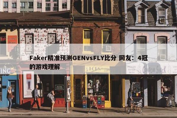 Faker精准预测GENvsFLY比分 网友：4冠的游戏理解