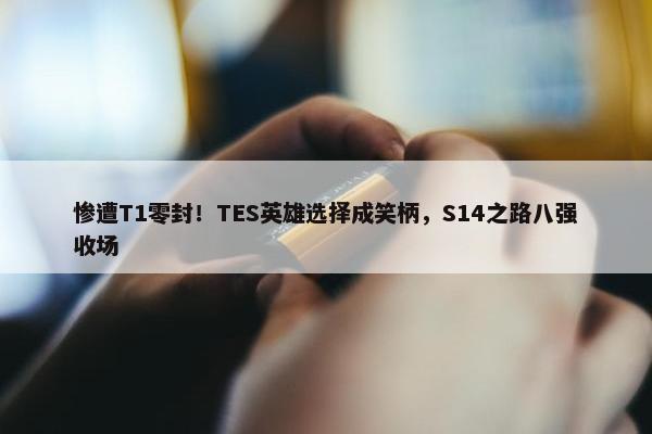 惨遭T1零封！TES英雄选择成笑柄，S14之路八强收场