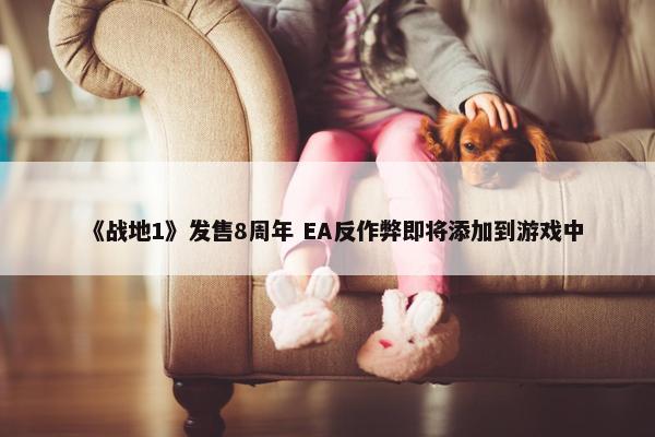 《战地1》发售8周年 EA反作弊即将添加到游戏中