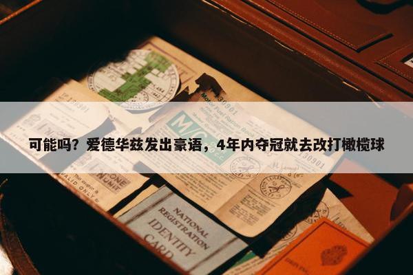 可能吗？爱德华兹发出豪语，4年内夺冠就去改打橄榄球