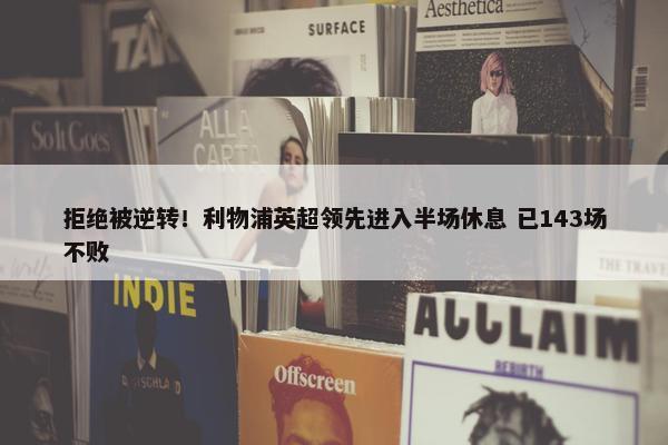 拒绝被逆转！利物浦英超领先进入半场休息 已143场不败