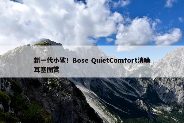 新一代小鲨！Bose QuietComfort消噪耳塞图赏