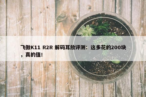 飞傲K11 R2R 解码耳放评测：这多花的200块，真的值！