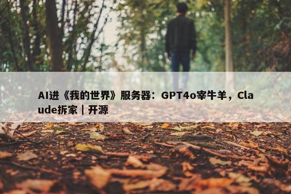 AI进《我的世界》服务器：GPT4o宰牛羊，Claude拆家｜开源