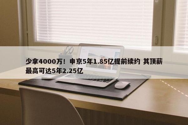 少拿4000万！申京5年1.85亿提前续约 其顶薪最高可达5年2.25亿