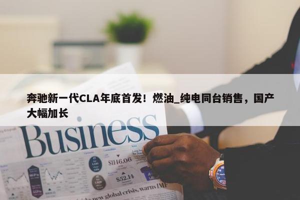 奔驰新一代CLA年底首发！燃油_纯电同台销售，国产大幅加长