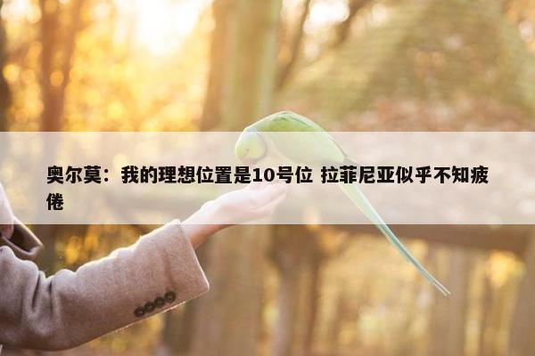 奥尔莫：我的理想位置是10号位 拉菲尼亚似乎不知疲倦