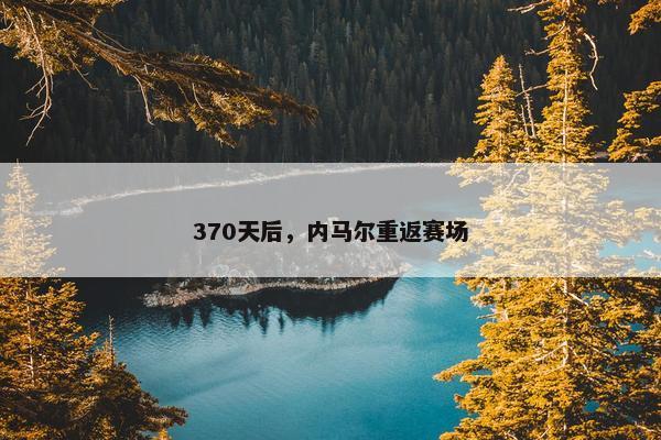 370天后，内马尔重返赛场