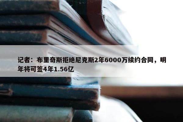 记者：布里奇斯拒绝尼克斯2年6000万续约合同，明年将可签4年1.56亿