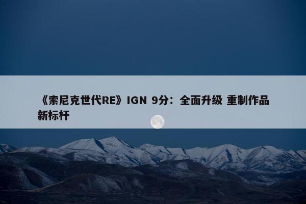 《索尼克世代RE》IGN 9分：全面升级 重制作品新标杆