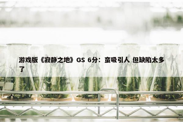 游戏版《寂静之地》GS 6分：蛮吸引人 但缺陷太多了