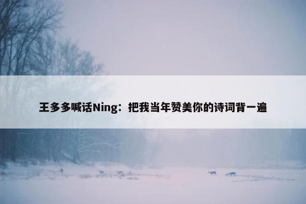 王多多喊话Ning：把我当年赞美你的诗词背一遍