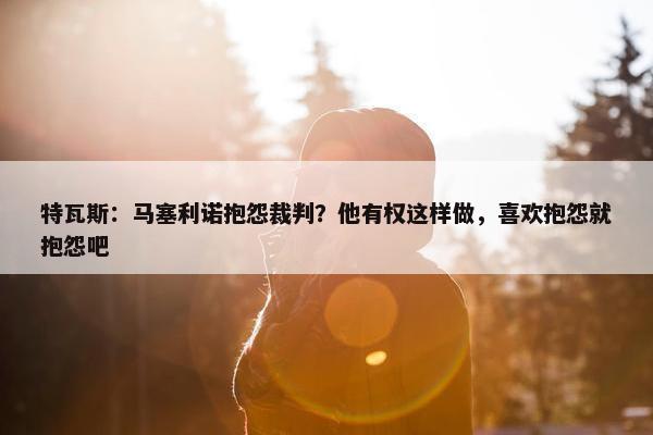 特瓦斯：马塞利诺抱怨裁判？他有权这样做，喜欢抱怨就抱怨吧