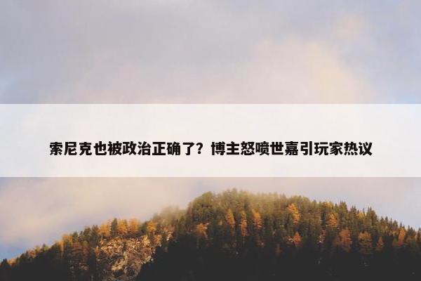 索尼克也被政治正确了？博主怒喷世嘉引玩家热议