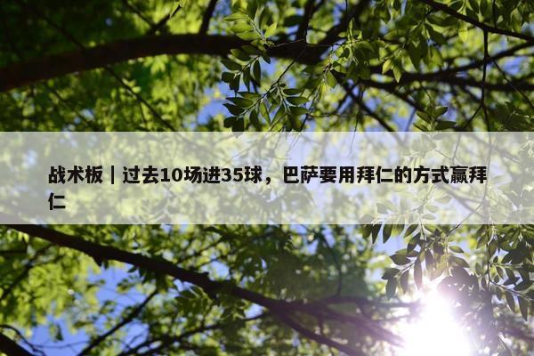 战术板｜过去10场进35球，巴萨要用拜仁的方式赢拜仁