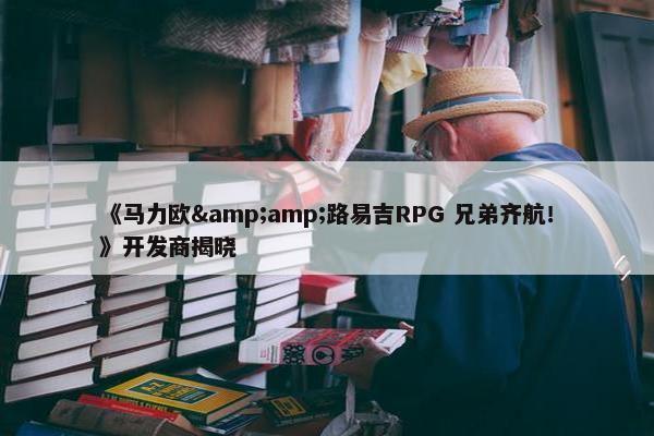 《马力欧&amp;路易吉RPG 兄弟齐航！》开发商揭晓