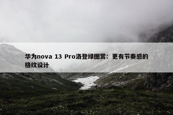 华为nova 13 Pro洛登绿图赏：更有节奏感的格纹设计