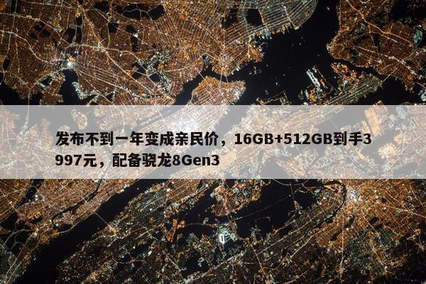 发布不到一年变成亲民价，16GB+512GB到手3997元，配备骁龙8Gen3