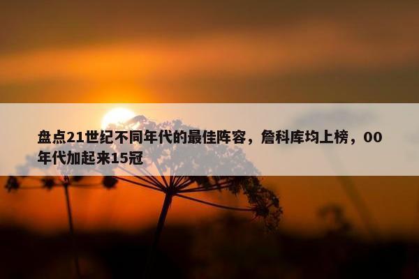 盘点21世纪不同年代的最佳阵容，詹科库均上榜，00年代加起来15冠