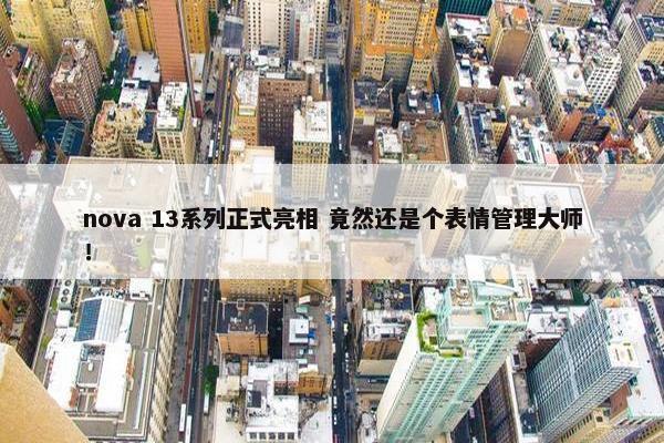 nova 13系列正式亮相 竟然还是个表情管理大师！