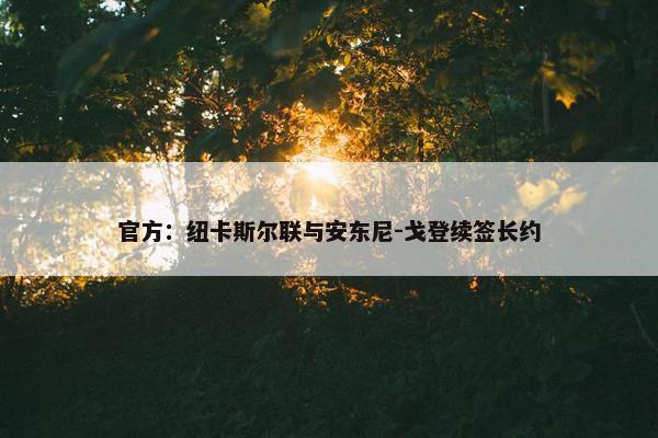 官方：纽卡斯尔联与安东尼-戈登续签长约