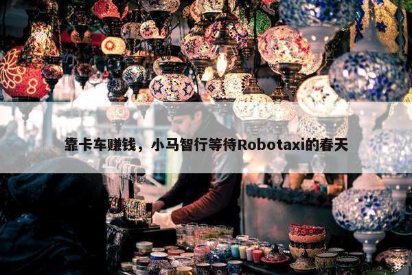 靠卡车赚钱，小马智行等待Robotaxi的春天