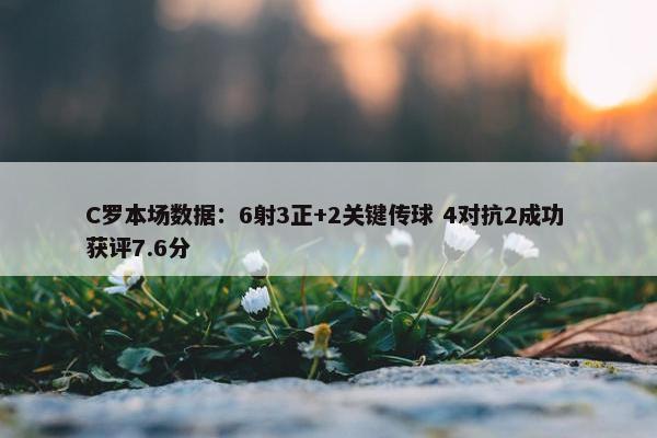 C罗本场数据：6射3正+2关键传球 4对抗2成功 获评7.6分