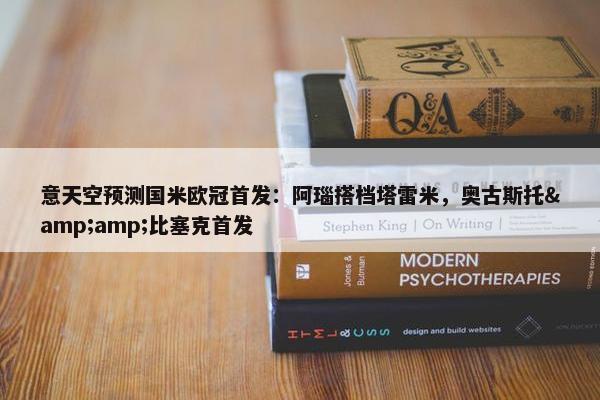 意天空预测国米欧冠首发：阿瑙搭档塔雷米，奥古斯托&amp;比塞克首发