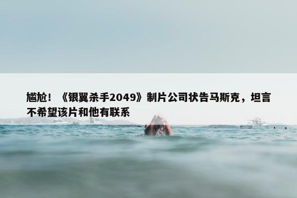 尴尬！《银翼杀手2049》制片公司状告马斯克，坦言不希望该片和他有联系