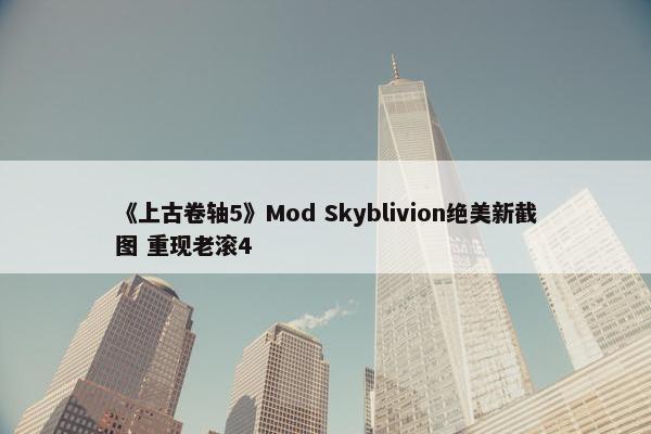 《上古卷轴5》Mod Skyblivion绝美新截图 重现老滚4