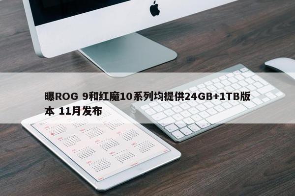 曝ROG 9和红魔10系列均提供24GB+1TB版本 11月发布